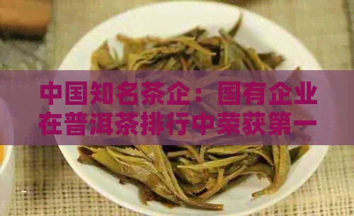 中国知名茶企：国有企业在普洱茶排行中荣获之一