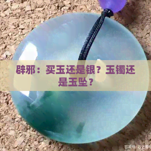 辟邪：买玉还是银？玉镯还是玉坠？