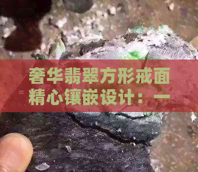 奢华翡翠方形戒面精心镶嵌设计：一款戒指的完美诠释