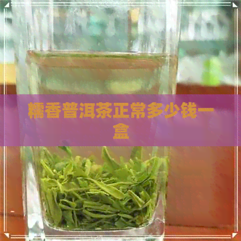 糯香普洱茶正常多少钱一盒