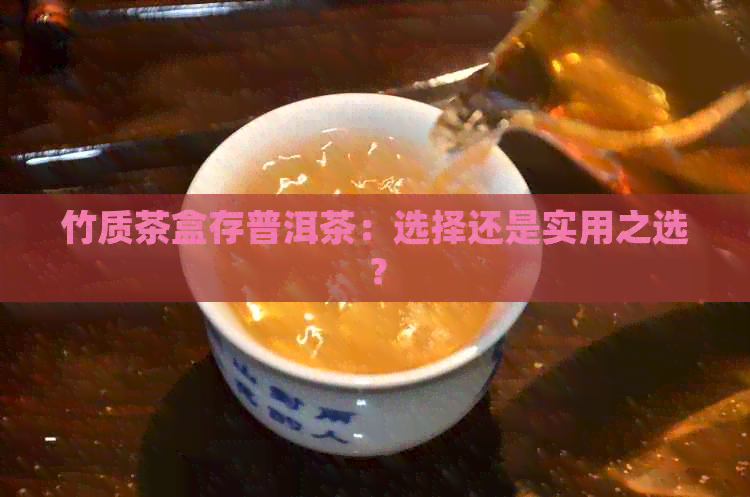 竹质茶盒存普洱茶：选择还是实用之选？