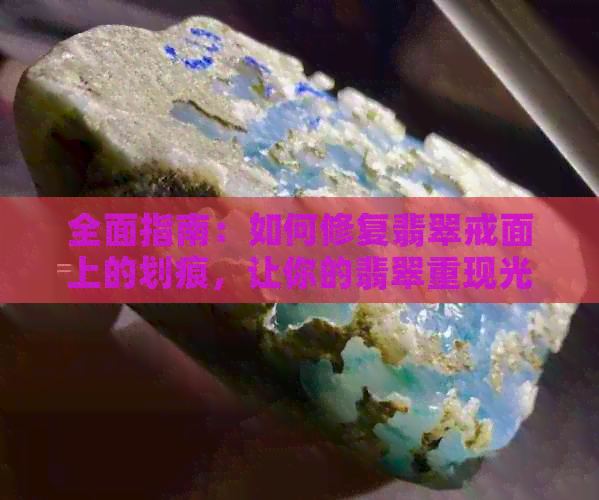 全面指南：如何修复翡翠戒面上的划痕，让你的翡翠重现光彩