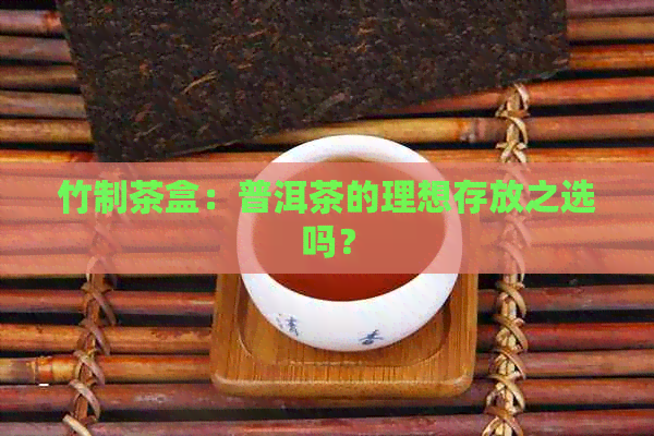 竹制茶盒：普洱茶的理想存放之选吗？