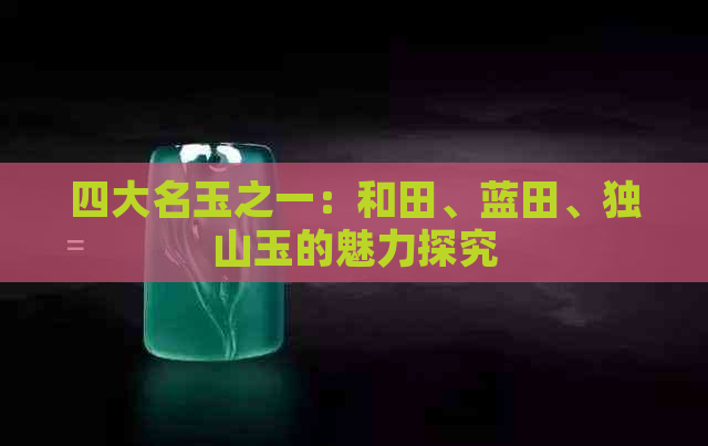 四大名玉之一：和田、蓝田、独山玉的魅力探究