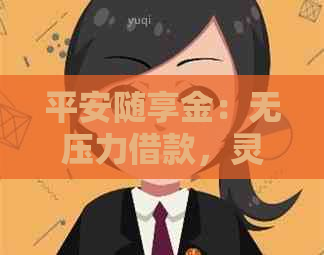 平安随享金：无压力借款，灵活还款期限选择