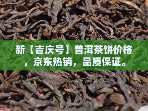 新【吉庆号】普洱茶饼价格，京东热销，品质保证。