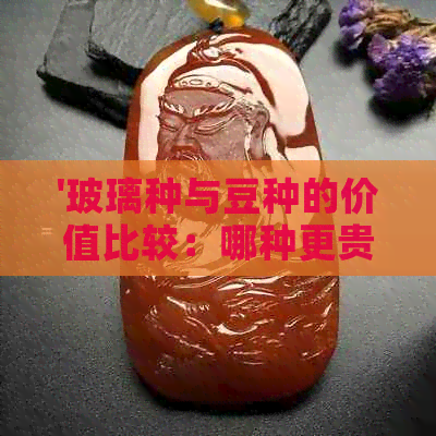 '玻璃种与豆种的价值比较：哪种更贵？'