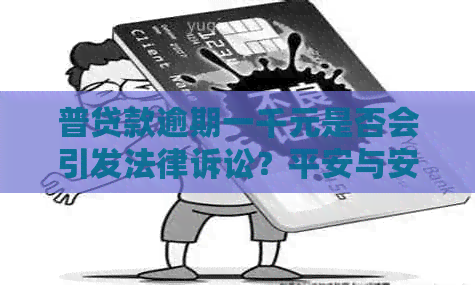 普贷款逾期一千元是否会引发法律诉讼？平安与安普的关系如何解读？