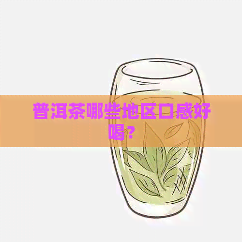 普洱茶哪些地区口感好喝？