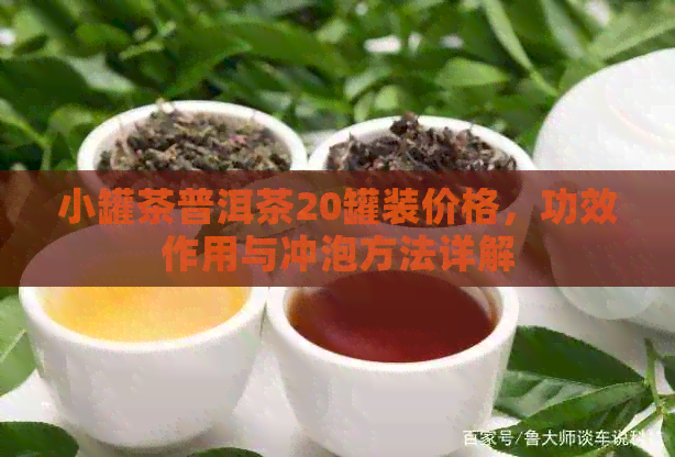 小罐茶普洱茶20罐装价格，功效作用与冲泡方法详解