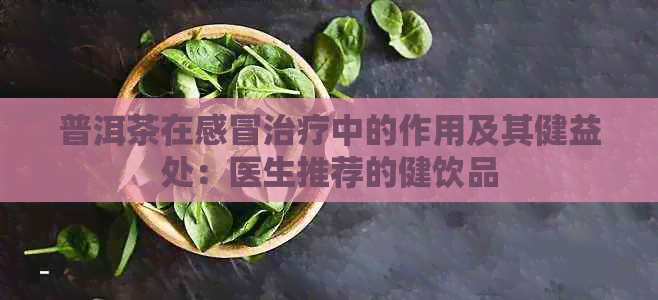 普洱茶在感冒治疗中的作用及其健益处：医生推荐的健饮品