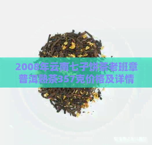 2008年云南七子饼茶老班章普洱熟茶357克价格及详情