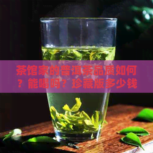 茶馆家的普洱茶品质如何？能喝吗？珍藏版多少钱？