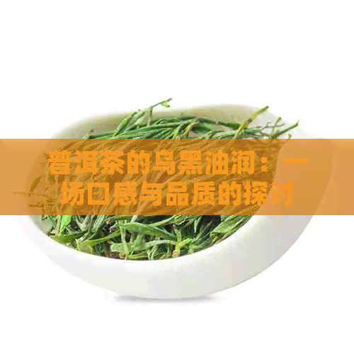 普洱茶的乌黑油润：一场口感与品质的探讨