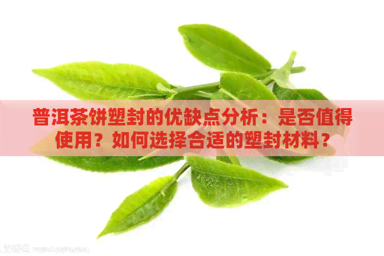 普洱茶饼塑封的优缺点分析：是否值得使用？如何选择合适的塑封材料？