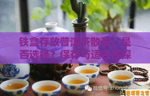 铁盒存放普洱茶散茶：是否选择？保存与适合性探讨