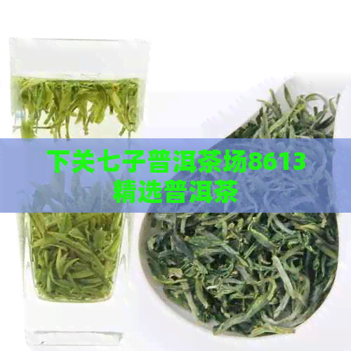 下关七子普洱茶场8613精选普洱茶