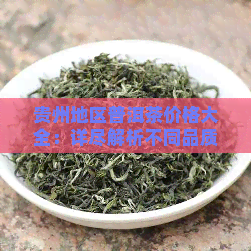 贵州地区普洱茶价格大全：详尽解析不同品质与年份的普洱茶价格