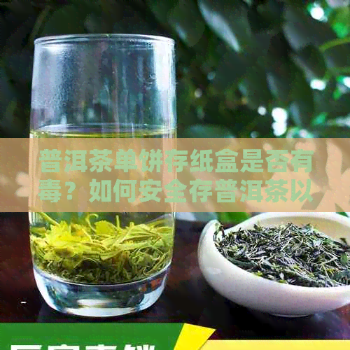 普洱茶单饼存纸盒是否有？如何安全存普洱茶以防止中？能否食用？