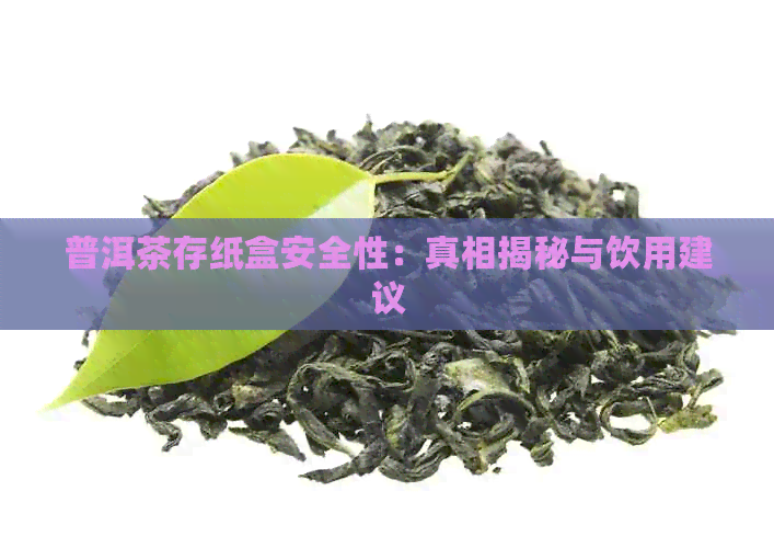 普洱茶存纸盒安全性：真相揭秘与饮用建议