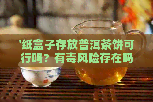 '纸盒子存放普洱茶饼可行吗？有风险存在吗？'