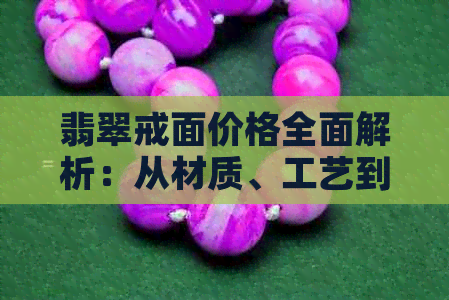 翡翠戒面价格全面解析：从材质、工艺到品质，了解每个戒面的成本和价值