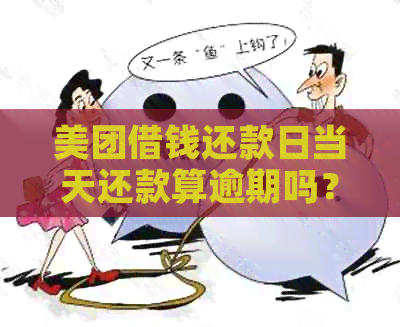 美团借钱还款日当天还款算逾期吗？如何避免逾期？