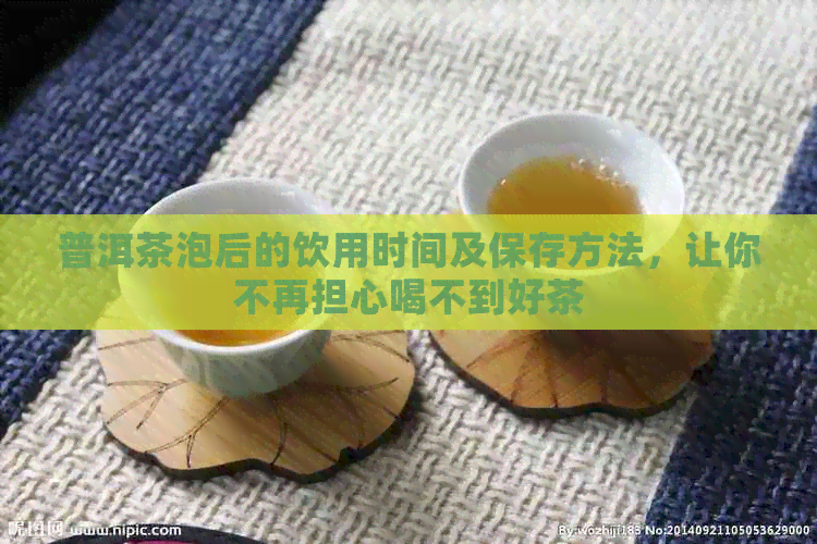 普洱茶泡后的饮用时间及保存方法，让你不再担心喝不到好茶