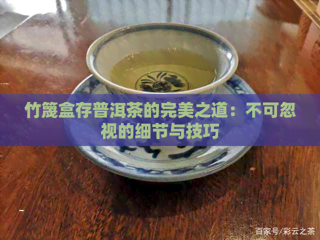 竹篾盒存普洱茶的完美之道：不可忽视的细节与技巧