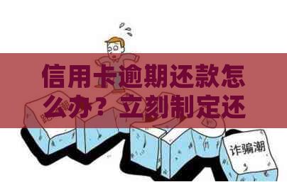 信用卡逾期还款怎么办？立刻制定还款计划，避免信用受损！