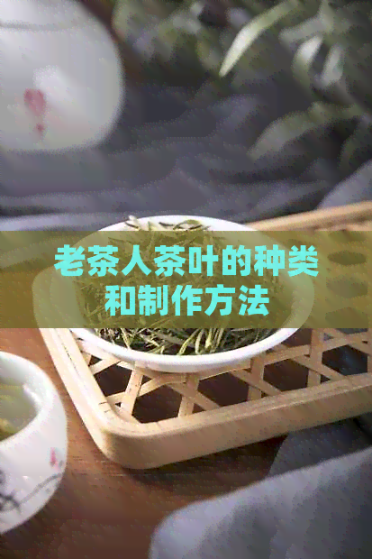 老茶人茶叶的种类和制作方法