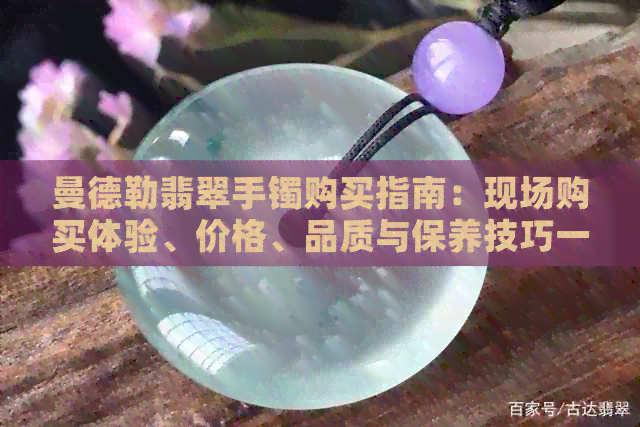 曼德勒翡翠手镯购买指南：现场购买体验、价格、品质与保养技巧一应俱全