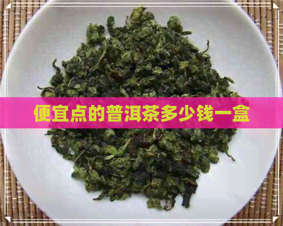 便宜点的普洱茶多少钱一盒