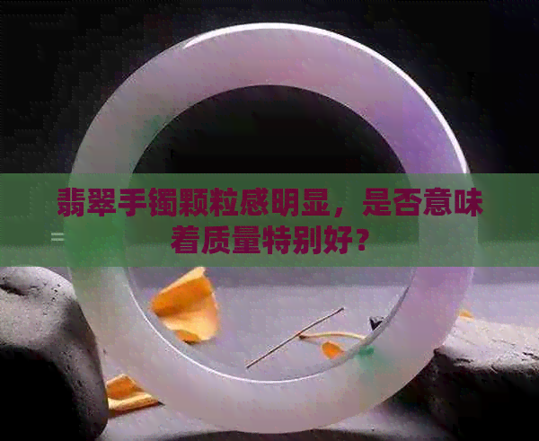 翡翠手镯颗粒感明显，是否意味着质量特别好？