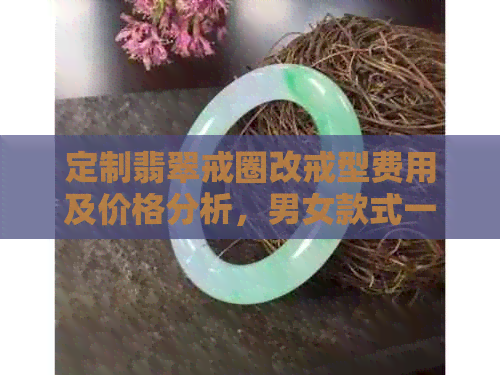 定制翡翠戒圈改戒型费用及价格分析，男女款式一应俱全