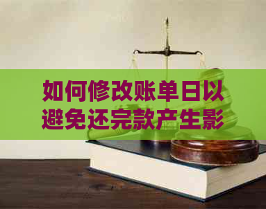 如何修改账单日以避免还完款产生影响：具体操作指南