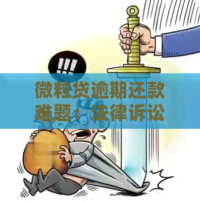 微粒贷逾期还款难题：法律诉讼的真实影响和应对策略