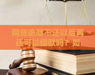 网贷逾期不还以后再还可以借款吗？如何处理？