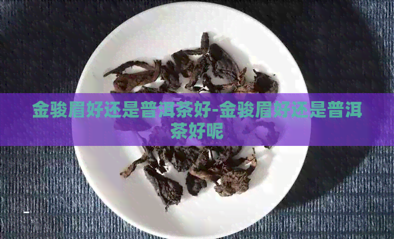 金骏眉好还是普洱茶好-金骏眉好还是普洱茶好呢