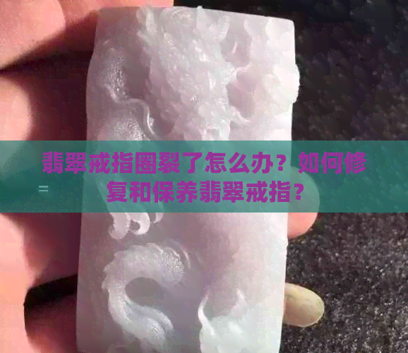 翡翠戒指圈裂了怎么办？如何修复和保养翡翠戒指？