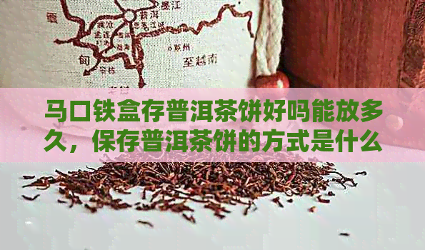 马口铁盒存普洱茶饼好吗能放多久，保存普洱茶饼的方式是什么？