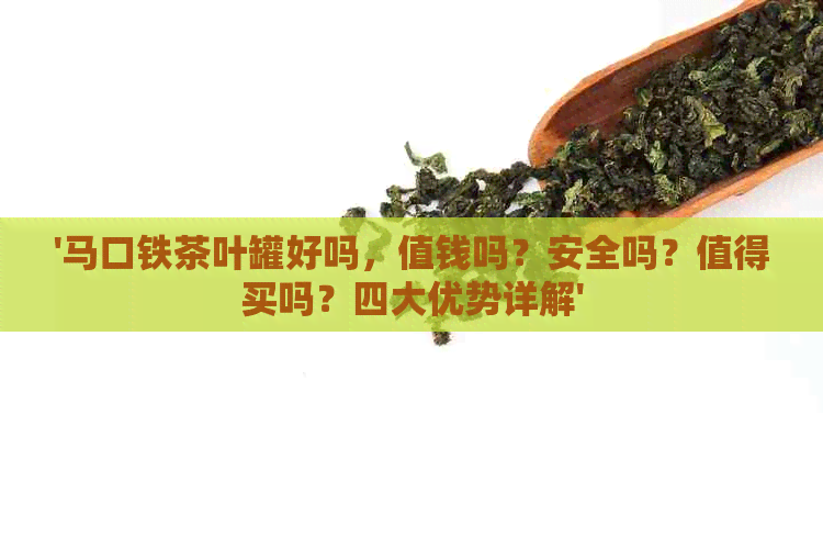 '马口铁茶叶罐好吗，值钱吗？安全吗？值得买吗？四大优势详解'