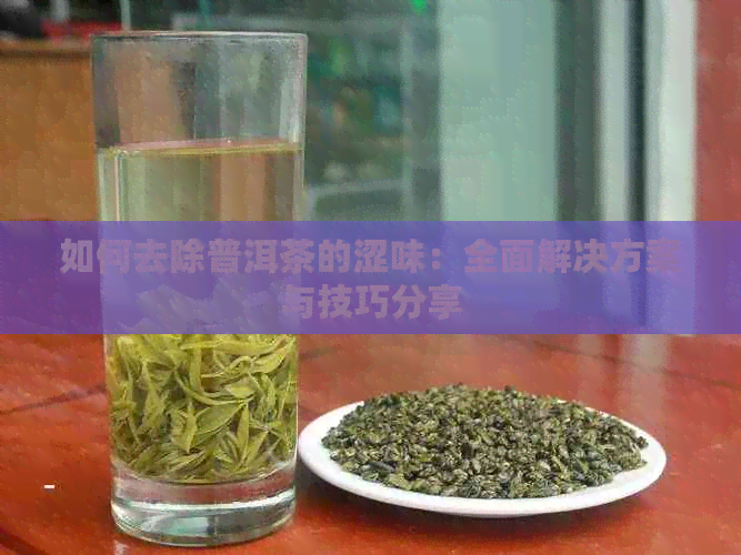 如何去除普洱茶的涩味：全面解决方案与技巧分享