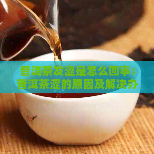 普洱茶发涩是怎么回事：普洱茶涩的原因及解决办法