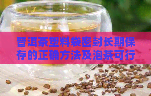 普洱茶塑料袋密封长期保存的正确方法及泡茶可行性