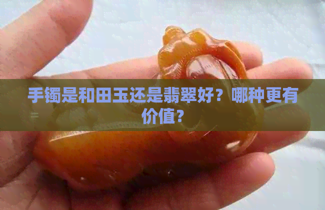 手镯是和田玉还是翡翠好？哪种更有价值？