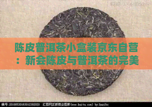 陈皮普洱茶小盒装京东自营：新会陈皮与普洱茶的完美融合，送礼佳品