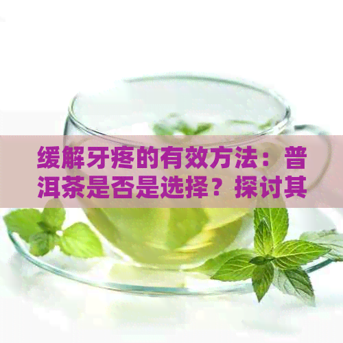 缓解牙疼的有效方法：普洱茶是否是选择？探讨其功效与注意事项