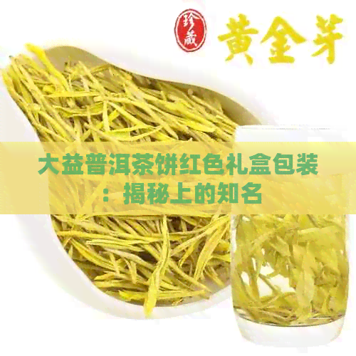 大益普洱茶饼红色礼盒包装：揭秘上的知名