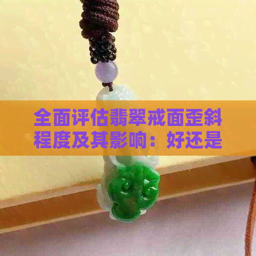 全面评估翡翠戒面歪斜程度及其影响：好还是不好？